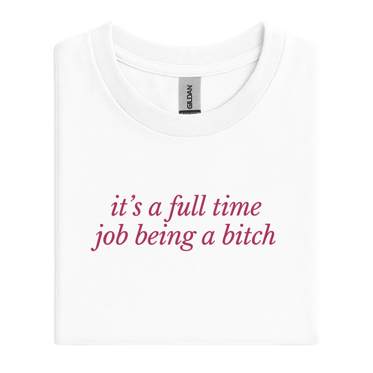 it’s a full time job being a bitch