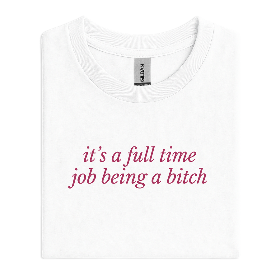 it’s a full time job being a bitch